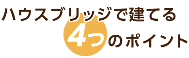 ハウスブリッジで建てる4つのポイント